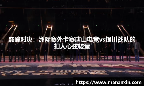 巅峰对决：洲际赛外卡赛唐山电竞vs银川战队的扣人心弦较量