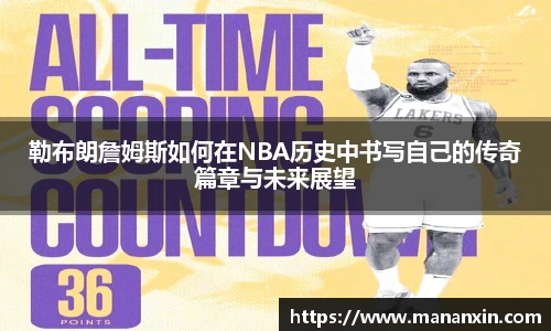 勒布朗詹姆斯如何在NBA历史中书写自己的传奇篇章与未来展望