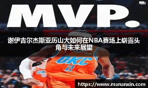 谢伊吉尔杰斯亚历山大如何在NBA赛场上崭露头角与未来展望
