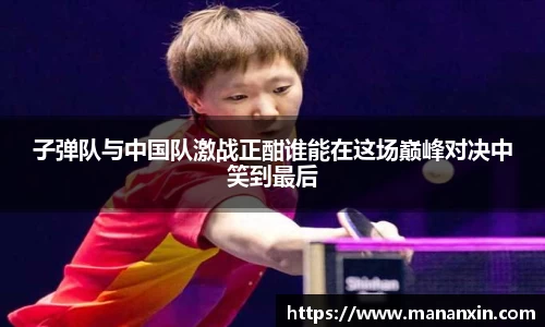 子弹队与中国队激战正酣谁能在这场巅峰对决中笑到最后