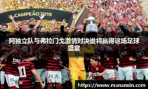阿独立队与弗拉门戈激情对决谁将赢得这场足球盛宴